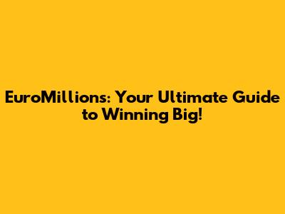 EuroMillions: Your Ultimate Guide to Winning Big!