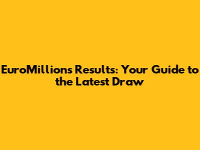 EuroMillions Results: Your Guide to the Latest Draw