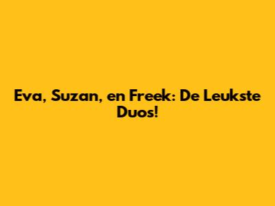 Eva, Suzan, en Freek: De Leukste Duo's!