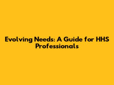 Evolving Needs: A Guide for HHS Professionals