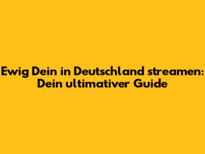 Ewig Dein in Deutschland streamen: Dein ultimativer Guide