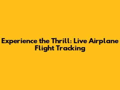 Experience the Thrill: Live Airplane Flight Tracking