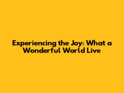 Experiencing the Joy: 'What a Wonderful World' Live