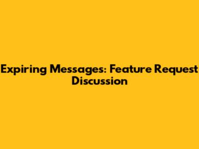 Expiring Messages: Feature Request Discussion