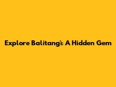 Explore Balitangì: A Hidden Gem