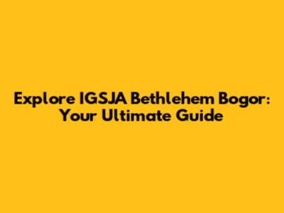 Explore IGSJA Bethlehem Bogor: Your Ultimate Guide