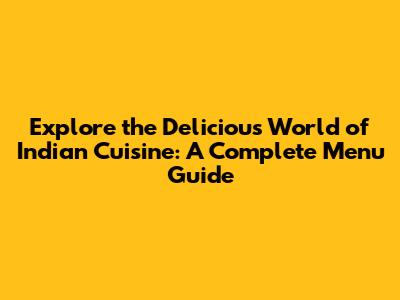 Explore the Delicious World of Indian Cuisine: A Complete Menu Guide