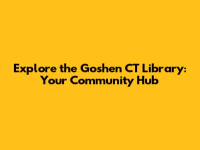Explore the Goshen CT Library: Your Community Hub