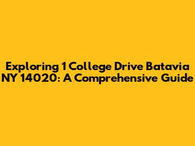 Exploring 1 College Drive Batavia NY 14020: A Comprehensive Guide