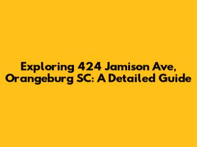 Exploring 424 Jamison Ave, Orangeburg SC: A Detailed Guide