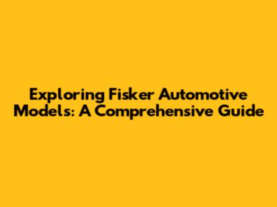 Exploring Fisker Automotive Models: A Comprehensive Guide