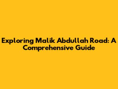Exploring Malik Abdullah Road: A Comprehensive Guide