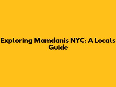 Exploring Mamdani's NYC: A Local's Guide