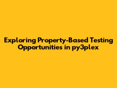 Exploring Property-Based Testing Opportunities in py3plex