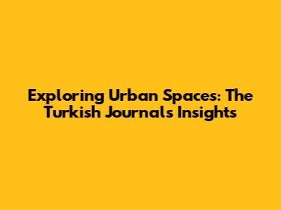 Exploring Urban Spaces: The Turkish Journal's Insights