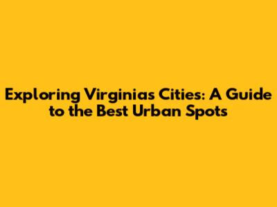Exploring Virginia's Cities: A Guide to the Best Urban Spots