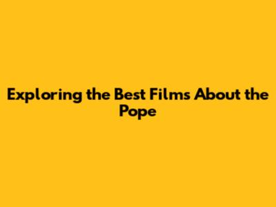 Exploring the Best Films About the Pope