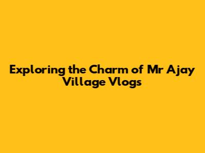 Exploring the Charm of Mr Ajay Village Vlogs