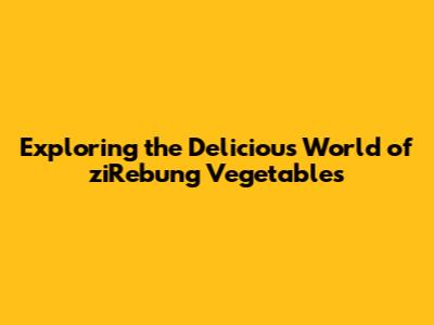 Exploring the Delicious World of 'ziRebung' Vegetables