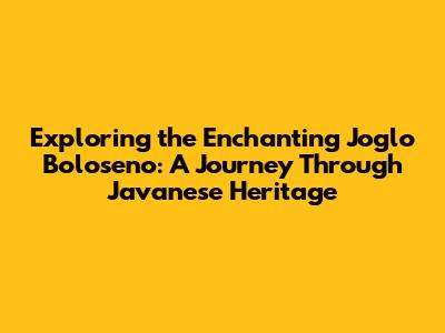 Exploring the Enchanting Joglo Boloseno: A Journey Through Javanese Heritage