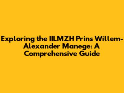 Exploring the IILMZH Prins Willem-Alexander Manege: A Comprehensive Guide