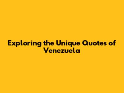 Exploring the Unique Quotes of Venezuela