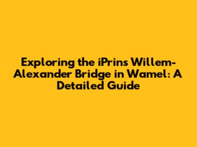 Exploring the iPrins Willem-Alexander Bridge in Wamel: A Detailed Guide