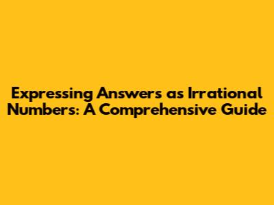 Expressing Answers as Irrational Numbers: A Comprehensive Guide