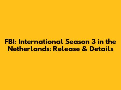 FBI: International Season 3 in the Netherlands: Release & Details