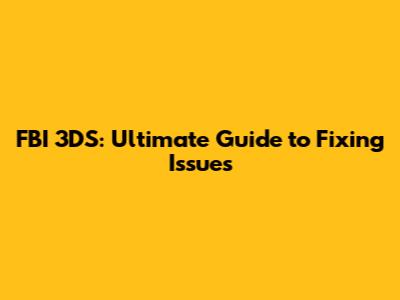 FBI 3DS: Ultimate Guide to Fixing Issues
