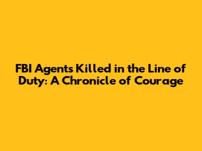 FBI Agents Killed in the Line of Duty: A Chronicle of Courage