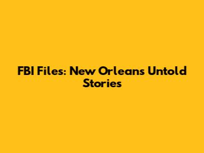 FBI Files: New Orleans' Untold Stories