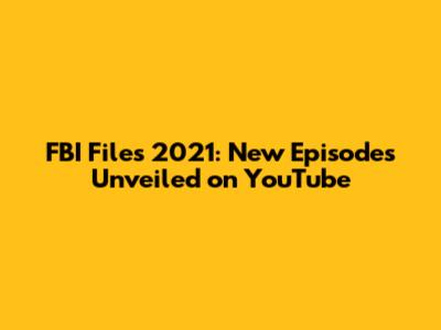 FBI Files 2021: New Episodes Unveiled on YouTube
