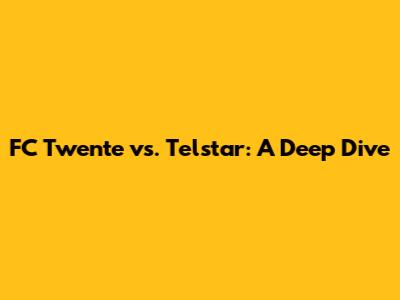 FC Twente vs. Telstar: A Deep Dive