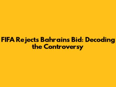 FIFA Rejects Bahrain's Bid: Decoding the Controversy