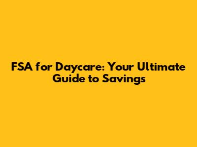 FSA for Daycare: Your Ultimate Guide to Savings