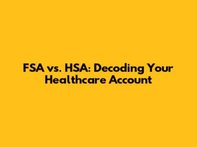 FSA vs. HSA: Decoding Your Healthcare Account