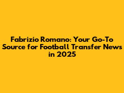 Fabrizio Romano: Your Go-To Source for Football Transfer News in 2025