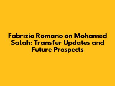 Fabrizio Romano on Mohamed Salah: Transfer Updates and Future Prospects