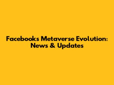 Facebook's Metaverse Evolution: News & Updates