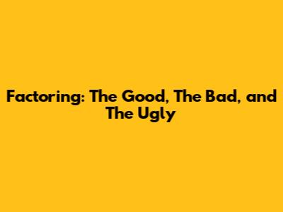 Factoring: The Good, The Bad, and The Ugly