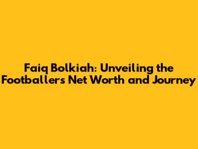 Faiq Bolkiah: Unveiling the Footballer's Net Worth and Journey