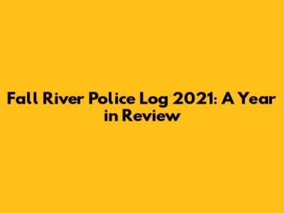 Fall River Police Log 2021: A Year in Review