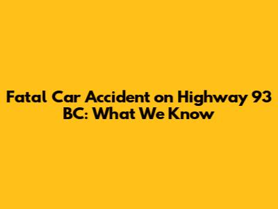 Fatal Car Accident on Highway 93 BC: What We Know