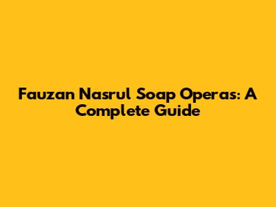Fauzan Nasrul Soap Operas: A Complete Guide