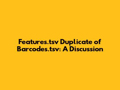 Features.tsv Duplicate of Barcodes.tsv: A Discussion