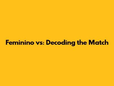 Feminino vs: Decoding the Match