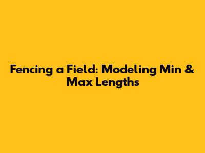 Fencing a Field: Modeling Min & Max Lengths
