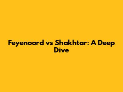 Feyenoord vs Shakhtar: A Deep Dive