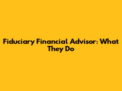 Fiduciary Financial Advisor: What They Do